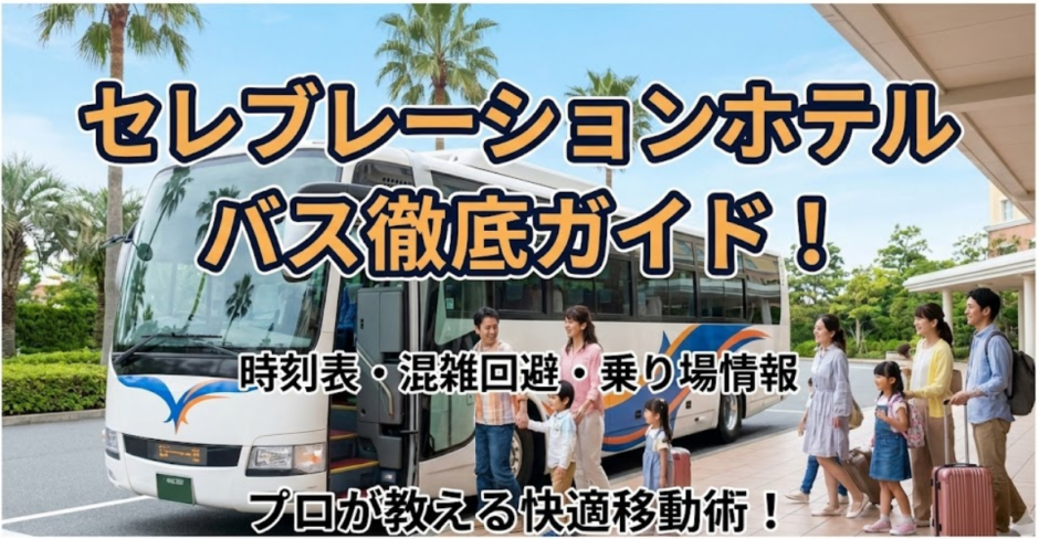 セレブレーションホテルのバス時刻表と利用方法を徹底解説！